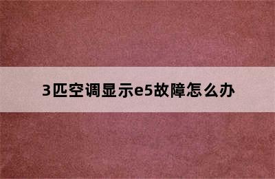 3匹空调显示e5故障怎么办