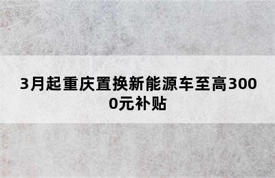 3月起重庆置换新能源车至高3000元补贴