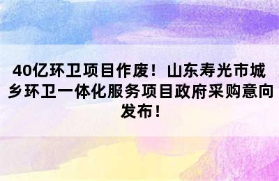 40亿环卫项目作废！山东寿光市城乡环卫一体化服务项目政府采购意向发布！