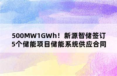 500MW1GWh！新源智储签订5个储能项目储能系统供应合同