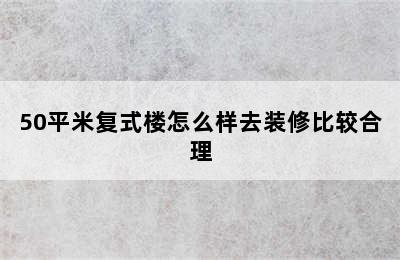 50平米复式楼怎么样去装修比较合理