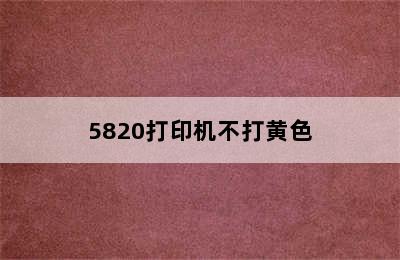 5820打印机不打黄色