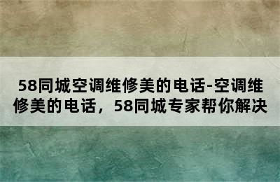 58同城空调维修美的电话-空调维修美的电话，58同城专家帮你解决