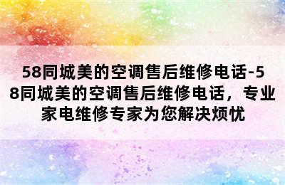 58同城美的空调售后维修电话-58同城美的空调售后维修电话，专业家电维修专家为您解决烦忧