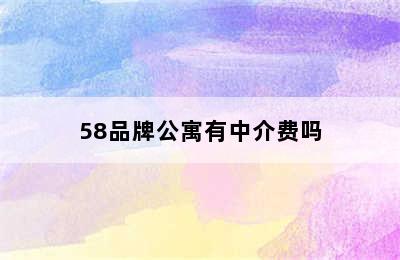 58品牌公寓有中介费吗