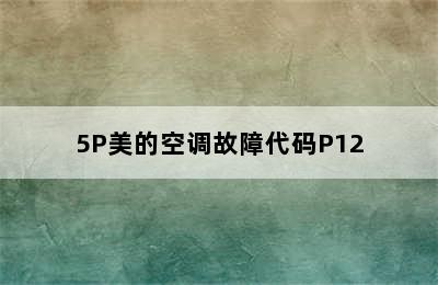 5P美的空调故障代码P12