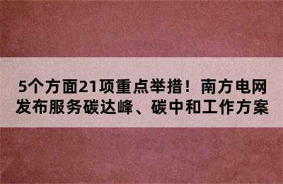 5个方面21项重点举措！南方电网发布服务碳达峰、碳中和工作方案