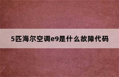 5匹海尔空调e9是什么故障代码