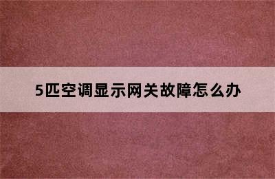 5匹空调显示网关故障怎么办