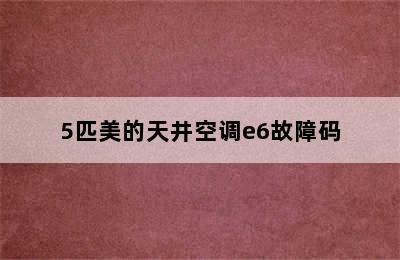 5匹美的天井空调e6故障码