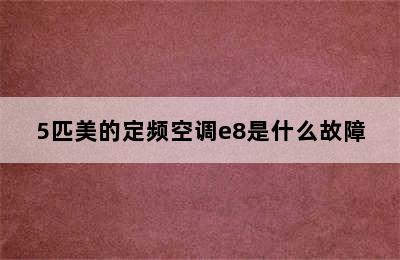 5匹美的定频空调e8是什么故障