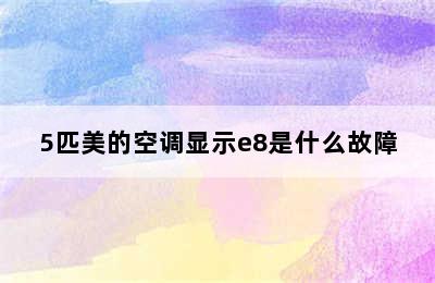 5匹美的空调显示e8是什么故障