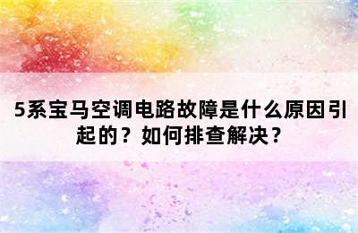 5系宝马空调电路故障是什么原因引起的？如何排查解决？