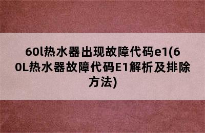 60l热水器出现故障代码e1(60L热水器故障代码E1解析及排除方法)