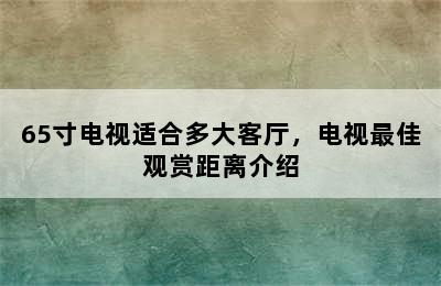 65寸电视适合多大客厅，电视最佳观赏距离介绍