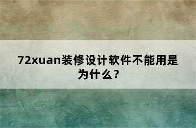 72xuan装修设计软件不能用是为什么？