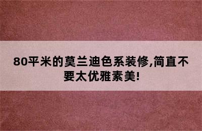 80平米的莫兰迪色系装修,简直不要太优雅素美!