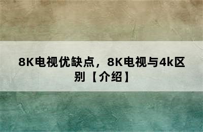 8K电视优缺点，8K电视与4k区别【介绍】