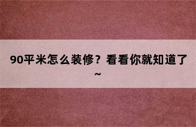 90平米怎么装修？看看你就知道了~