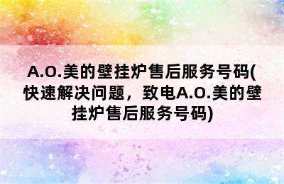 A.O.美的壁挂炉售后服务号码(快速解决问题，致电A.O.美的壁挂炉售后服务号码)