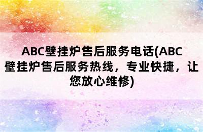 ABC壁挂炉售后服务电话(ABC壁挂炉售后服务热线，专业快捷，让您放心维修)