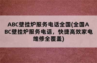 ABC壁挂炉服务电话全国(全国ABC壁挂炉服务电话，快捷高效家电维修全覆盖)