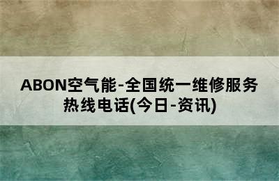 ABON空气能-全国统一维修服务热线电话(今日-资讯)