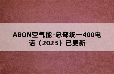 ABON空气能-总部统一400电话（2023）已更新