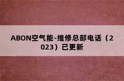 ABON空气能-维修总部电话（2023）已更新