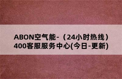 ABON空气能-（24小时热线）400客服服务中心(今日-更新)