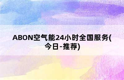 ABON空气能24小时全国服务(今日-推荐)