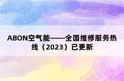 ABON空气能——全国维修服务热线（2023）已更新