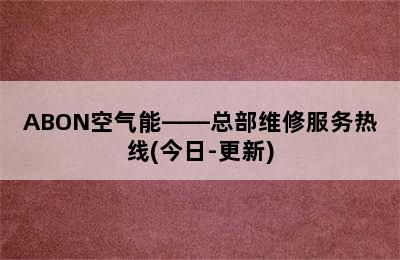 ABON空气能——总部维修服务热线(今日-更新)