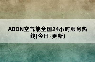 ABON空气能全国24小时服务热线(今日-更新)