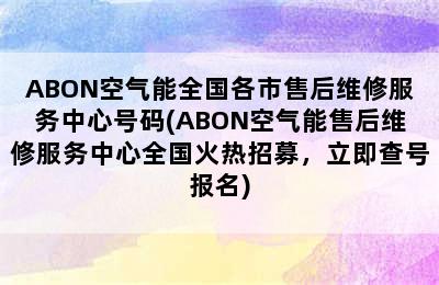 ABON空气能全国各市售后维修服务中心号码(ABON空气能售后维修服务中心全国火热招募，立即查号报名)