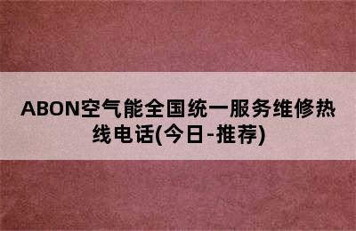 ABON空气能全国统一服务维修热线电话(今日-推荐)