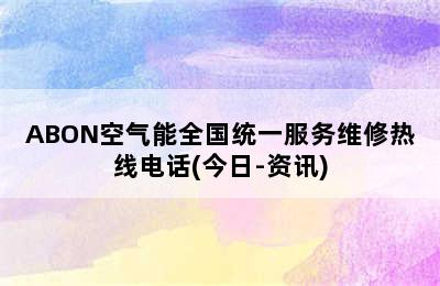 ABON空气能全国统一服务维修热线电话(今日-资讯)