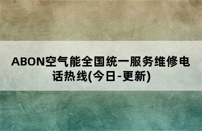 ABON空气能全国统一服务维修电话热线(今日-更新)