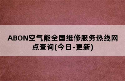 ABON空气能全国维修服务热线网点查询(今日-更新)