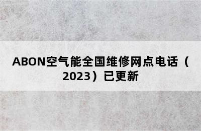 ABON空气能全国维修网点电话（2023）已更新