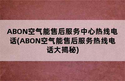 ABON空气能售后服务中心热线电话(ABON空气能售后服务热线电话大揭秘)