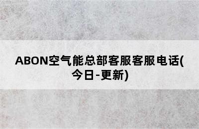 ABON空气能总部客服客服电话(今日-更新)