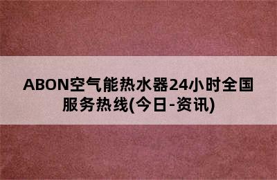 ABON空气能热水器24小时全国服务热线(今日-资讯)