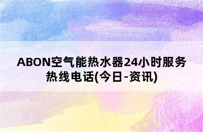 ABON空气能热水器24小时服务热线电话(今日-资讯)