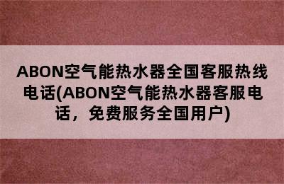 ABON空气能热水器全国客服热线电话(ABON空气能热水器客服电话，免费服务全国用户)