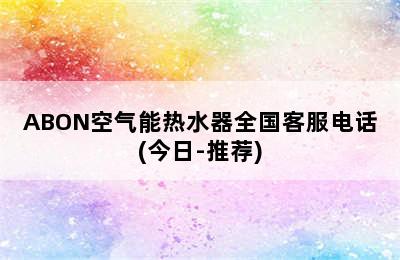 ABON空气能热水器全国客服电话(今日-推荐)