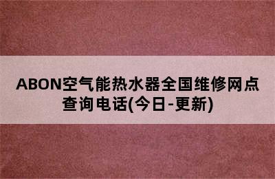 ABON空气能热水器全国维修网点查询电话(今日-更新)