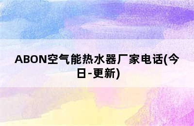 ABON空气能热水器厂家电话(今日-更新)