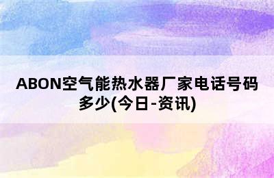 ABON空气能热水器厂家电话号码多少(今日-资讯)