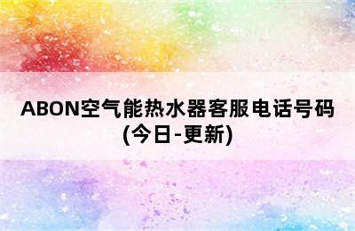 ABON空气能热水器客服电话号码(今日-更新)